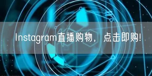 Instagram直播购物，点击即购!