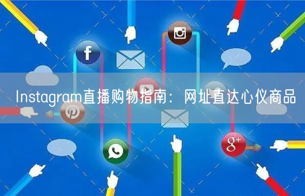 Instagram直播购物指南：网址直达心仪商品