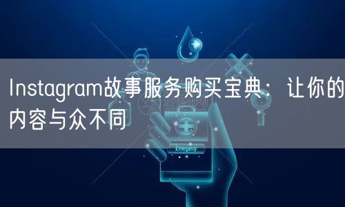 Instagram故事服务购买宝典：让你的内容与众不同