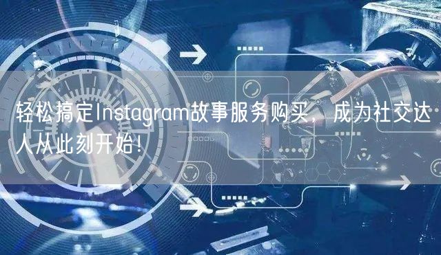 轻松搞定Instagram故事服务购买，成为社交达人从此刻开始！