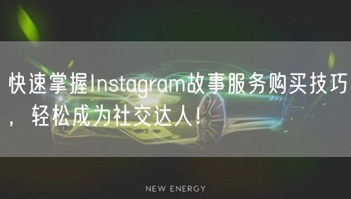 快速掌握Instagram故事服务购买技巧，轻松成为社交达人！