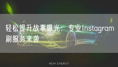 轻松提升故事曝光：专业Instagram刷服务来袭