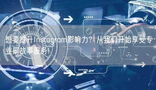 想要提升Instagram影响力？从我们开始享受专业刷故事服务!