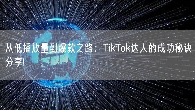 从低播放量到爆款之路：TikTok达人的成功秘诀分享!