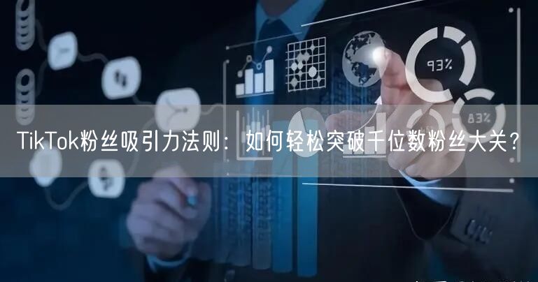 TikTok粉丝吸引力法则：如何轻松突破千位数粉丝大关？