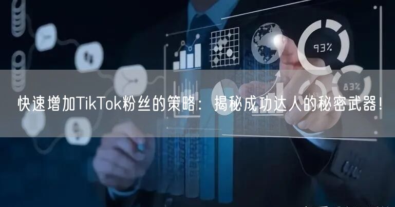 快速增加TikTok粉丝的策略：揭秘成功达人的秘密武器！