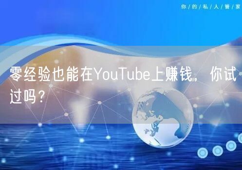 零经验也能在YouTube上赚钱，你试过吗？