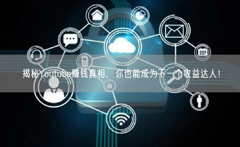 揭秘Youtube赚钱真相，你也能成为下一个收益达人！