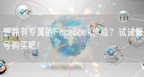 想拥有专属的Facebook体验？试试账号购买吧！