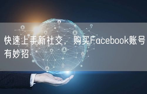 快速上手新社交，购买Facebook账号有妙招
