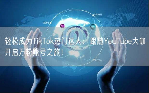 轻松成为TikTok热门达人：跟随YouTube大咖开启万粉账号之旅！