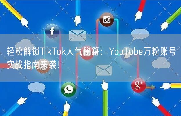 轻松解锁TikTok人气秘籍：YouTube万粉账号实战指南来袭！