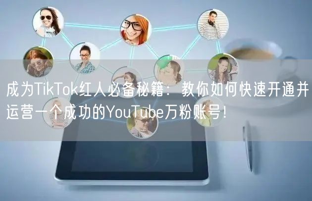 成为TikTok红人必备秘籍：教你如何快速开通并运营一个成功的YouTube万粉