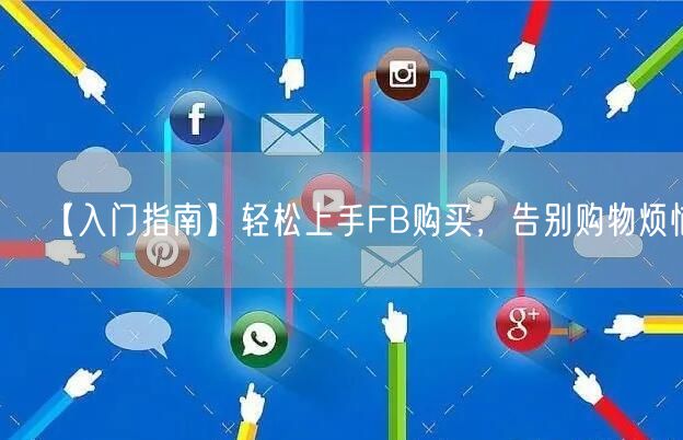 【入门指南】轻松上手FB购买，告别购物烦恼！