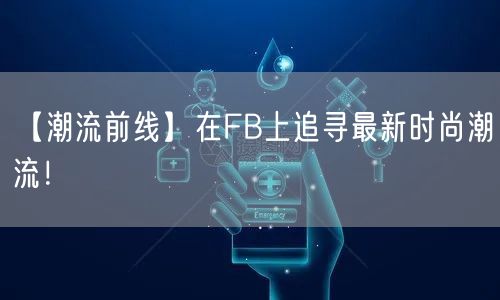 【潮流前线】在FB上追寻最新时尚潮流！