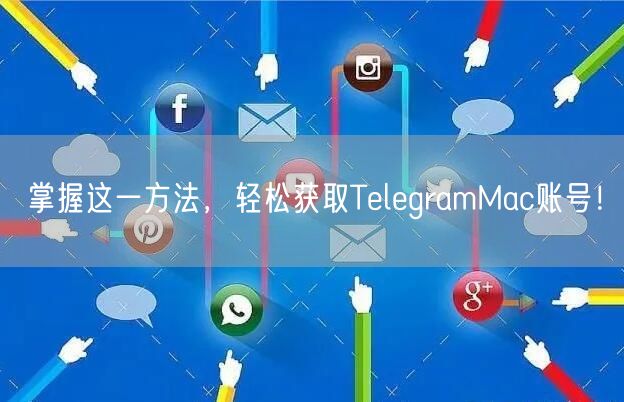 掌握这一方法，轻松获取TelegramMac账号！