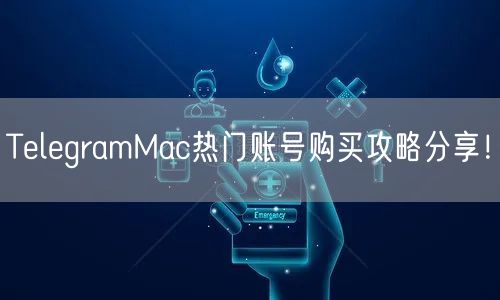 TelegramMac热门账号购买攻略分享！