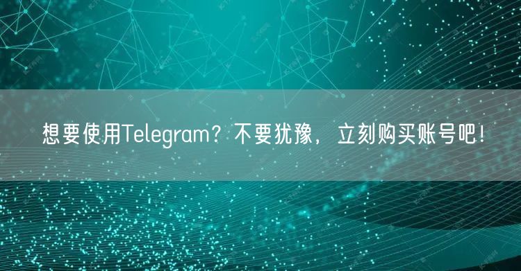 想要使用Telegram？不要犹豫，立刻购买账号吧！