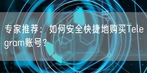 专家推荐：如何安全快捷地购买Telegram账号？
