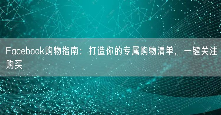 Facebook购物指南：打造你的专属购物清单，一键关注购买