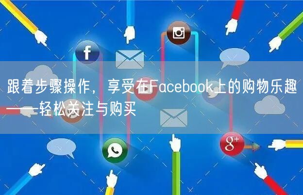跟着步骤操作，享受在Facebook上的购物乐趣——轻松关注与购买