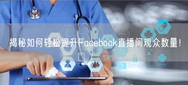 揭秘如何轻松提升Facebook直播间观众数量！