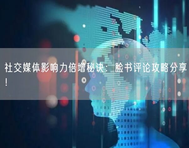 社交媒体影响力倍增秘诀：脸书评论攻略分享！