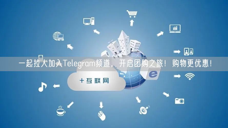 一起拉人加入Telegram频道，开启团购之旅！购物更优惠！