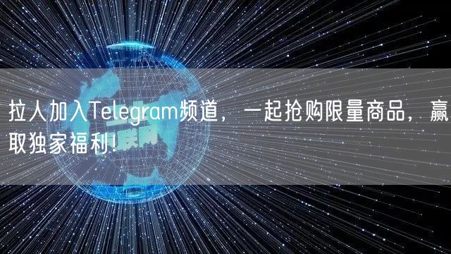拉人加入Telegram频道，一起抢购限量商品，赢取独家福利！