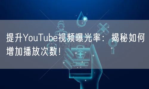 提升YouTube视频曝光率：揭秘如何增加播放次数！