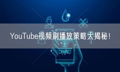 YouTube视频刷播放策略大揭秘！