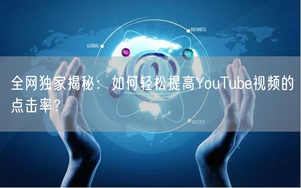 全网独家揭秘：如何轻松提高YouTube视频的点击率？