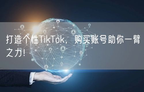 打造个性TikTok，购买账号助你一臂之力！