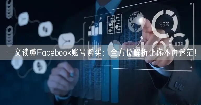 一文读懂Facebook账号购买：全方位解析让你不再迷茫！
