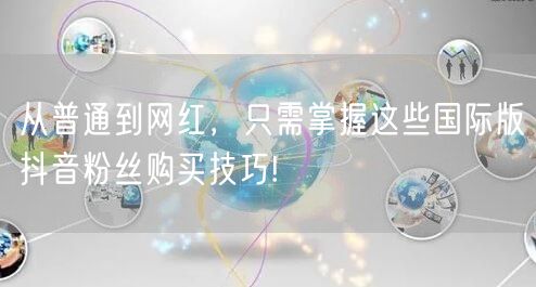从普通到网红,只需掌握这些国际版抖音粉丝购买技巧!