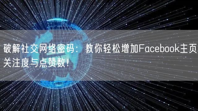 破解社交网络密码：教你轻松增加Facebook主页关注度与点赞数！