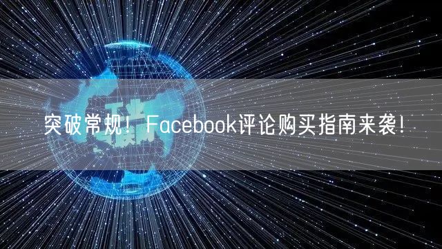 突破常规!Facebook评论购买指南来袭!