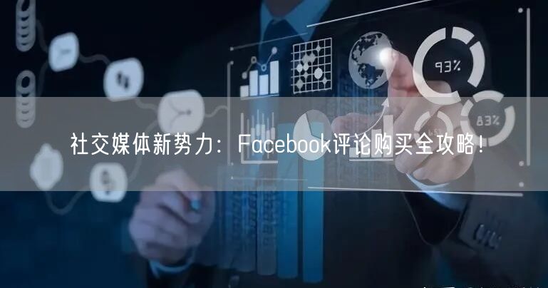 社交媒体新势力:Facebook评论购买全攻略!