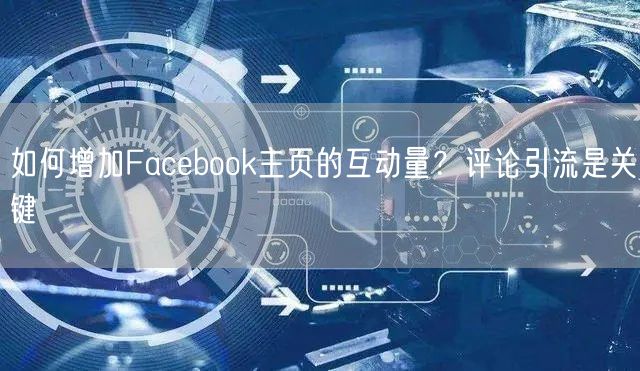 如何增加Facebook主页的互动量？评论引流是关键