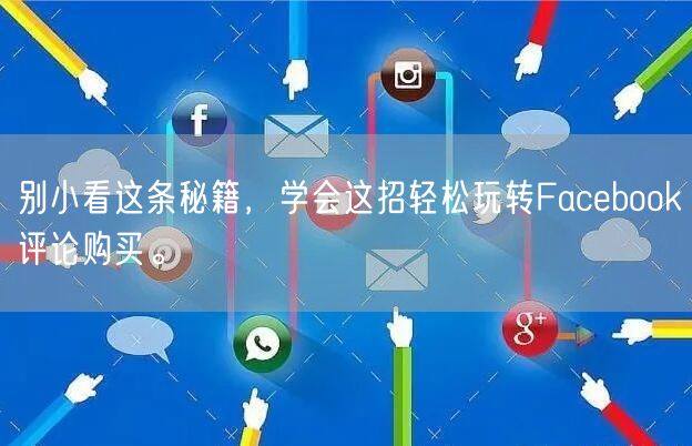 别小看这条秘籍，学会这招轻松玩转Facebook评论购买。