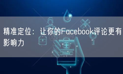 精准定位：让你的Facebook评论更有影响力