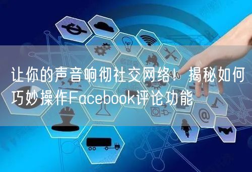 让你的声音响彻社交网络！揭秘如何巧妙操作Facebook评论功能
