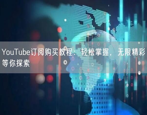 YouTube订阅购买教程：轻松掌握，无限精彩等你探索