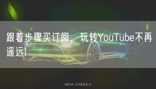 跟着步骤买订阅，玩转YouTube不再遥远!