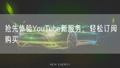 抢先体验YouTube新服务：轻松订阅购买