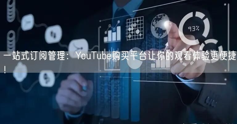 一站式订阅管理：YouTube购买平台让你的观看体验更便捷！