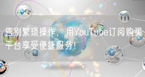 告别繁琐操作，用YouTube订阅购买平台享受便捷服务！