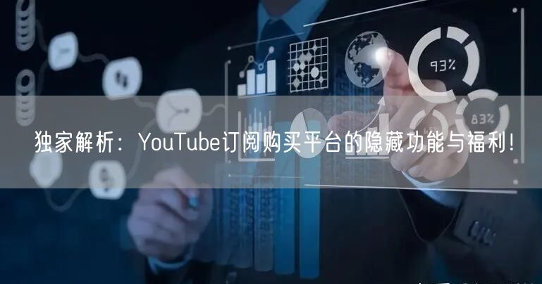 独家解析：YouTube订阅购买平台的隐藏功能与福利！