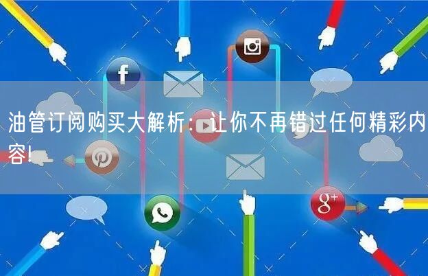 油管订阅购买大解析：让你不再错过任何精彩内容!