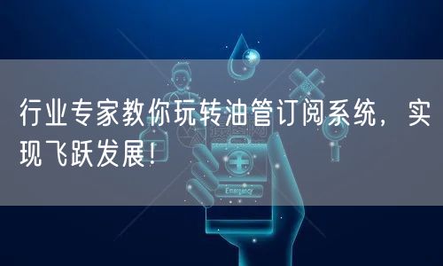 行业专家教你玩转油管订阅系统，实现飞跃发展！